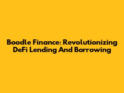 Boodle Finance: Revolutionizing DeFi Lending And Borrowing