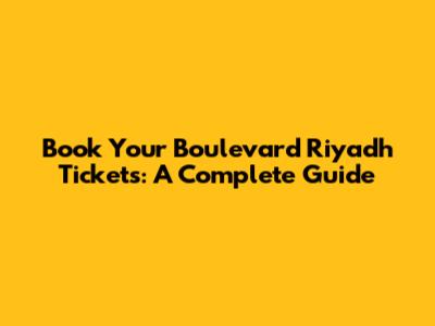 Book Your Boulevard Riyadh Tickets: A Complete Guide