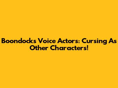 Boondocks Voice Actors: Cursing As Other Characters!