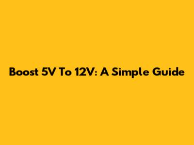 Boost 5V To 12V: A Simple Guide