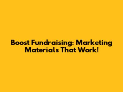 Boost Fundraising: Marketing Materials That Work!