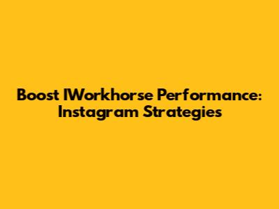Boost IWorkhorse Performance: Instagram Strategies