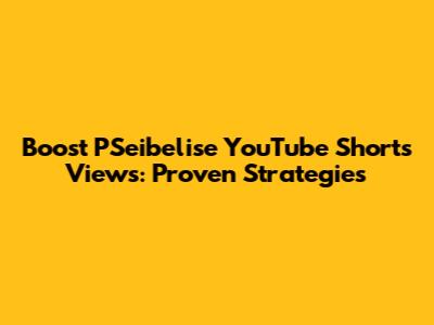 Boost PSeibelise YouTube Shorts Views: Proven Strategies