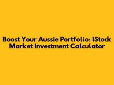 Boost Your Aussie Portfolio: IStock Market Investment Calculator