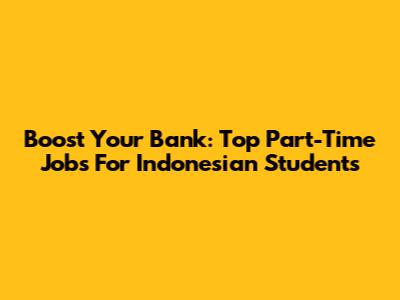 Boost Your Bank: Top Part-Time Jobs For Indonesian Students