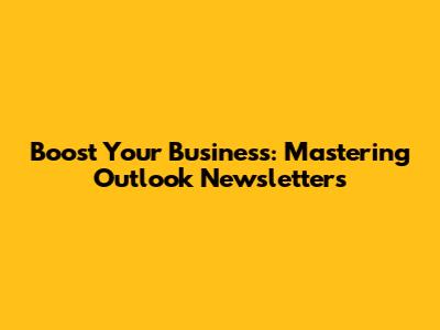Boost Your Business: Mastering Outlook Newsletters