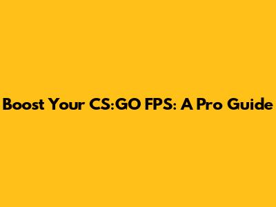 Boost Your CS:GO FPS: A Pro Guide