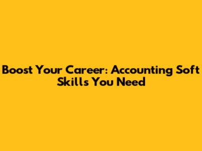 Boost Your Career: Accounting Soft Skills You Need