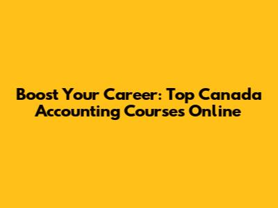 Boost Your Career: Top Canada Accounting Courses Online