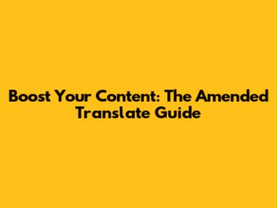 Boost Your Content: The Amended Translate Guide