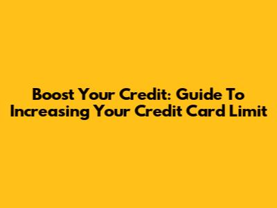 Boost Your Credit: Guide To Increasing Your Credit Card Limit