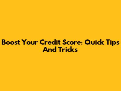 Boost Your Credit Score: Quick Tips And Tricks