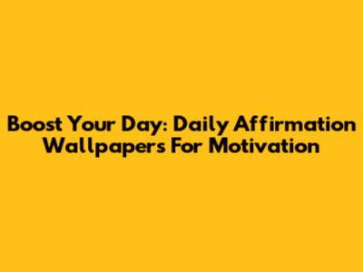 Boost Your Day: Daily Affirmation Wallpapers For Motivation