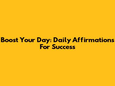 Boost Your Day: Daily Affirmations For Success
