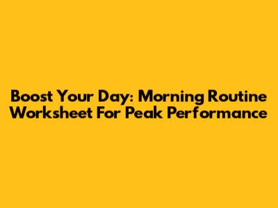 Boost Your Day: Morning Routine Worksheet For Peak Performance