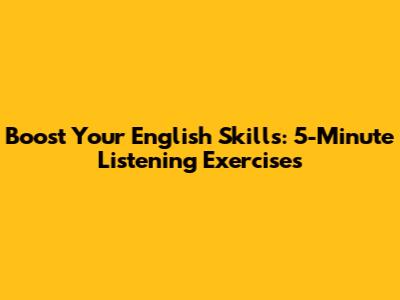 Boost Your English Skills: 5-Minute Listening Exercises