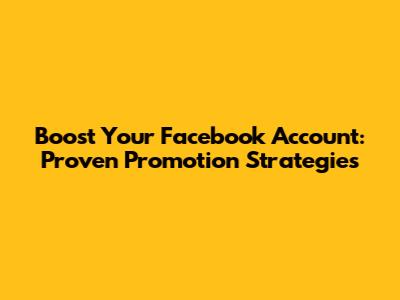 Boost Your Facebook Account: Proven Promotion Strategies