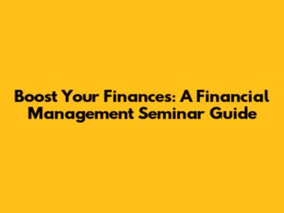 Boost Your Finances: A Financial Management Seminar Guide