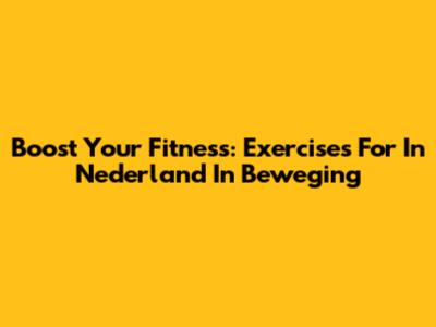 Boost Your Fitness: Exercises For In Nederland In Beweging