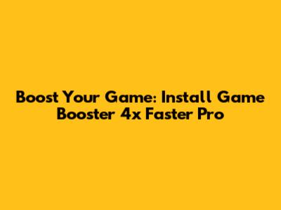 Boost Your Game: Install Game Booster 4x Faster Pro