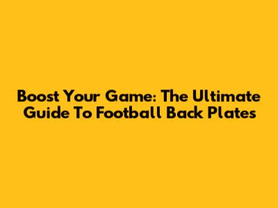 Boost Your Game: The Ultimate Guide To Football Back Plates