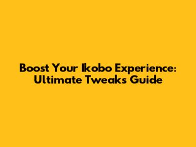 Boost Your Ikobo Experience: Ultimate Tweaks Guide
