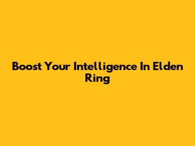 Boost Your Intelligence In Elden Ring