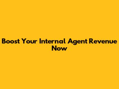 Boost Your Internal Agent Revenue Now