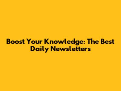Boost Your Knowledge: The Best Daily Newsletters