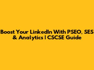 Boost Your LinkedIn With PSEO, SES & Analytics | CSCSE Guide