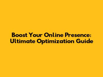 Boost Your Online Presence: Ultimate Optimization Guide