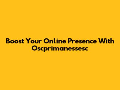 Boost Your Online Presence With Oscprimanessesc