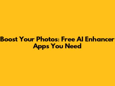 Boost Your Photos: Free AI Enhancer Apps You Need