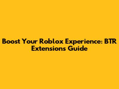 Boost Your Roblox Experience: BTR Extensions Guide