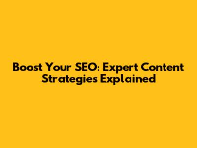 Boost Your SEO: Expert Content Strategies Explained