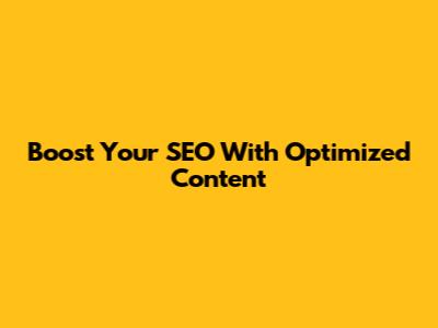 Boost Your SEO With Optimized Content
