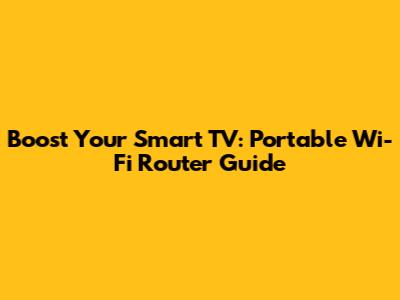 Boost Your Smart TV: Portable Wi-Fi Router Guide