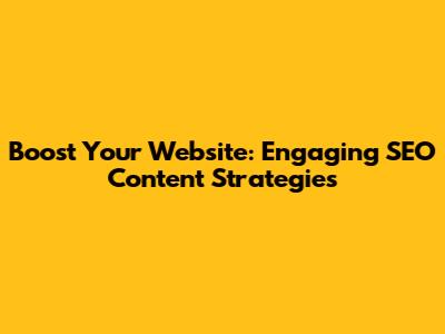 Boost Your Website: Engaging SEO Content Strategies
