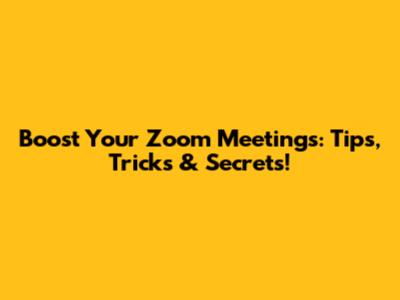 Boost Your Zoom Meetings: Tips, Tricks & Secrets!