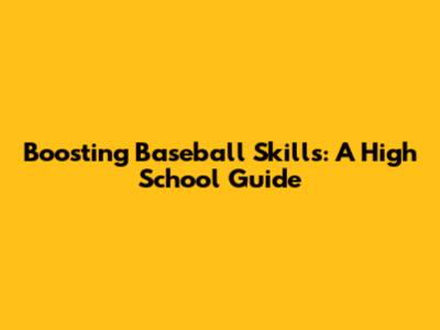Boosting Baseball Skills: A High School Guide