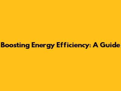 Boosting Energy Efficiency: A Guide