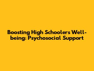 Boosting High Schoolers' Well-being: Psychosocial Support