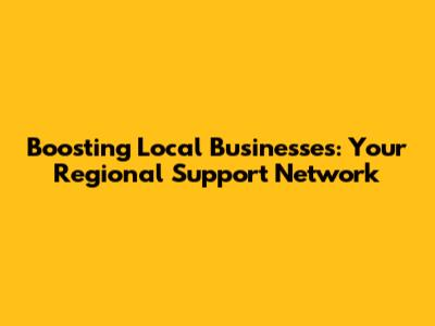 Boosting Local Businesses: Your Regional Support Network