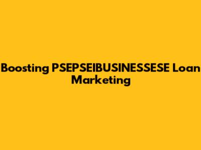 Boosting PSEPSEIBUSINESSESE Loan Marketing