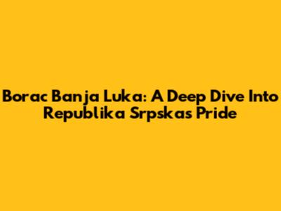 Borac Banja Luka: A Deep Dive Into Republika Srpska's Pride