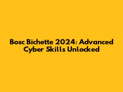 Bosc Bichette 2024: Advanced Cyber Skills Unlocked