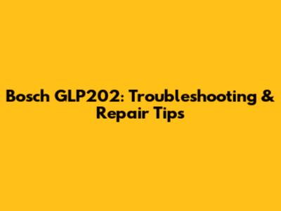 Bosch GLP202: Troubleshooting & Repair Tips