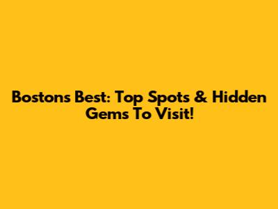 Boston's Best: Top Spots & Hidden Gems To Visit!