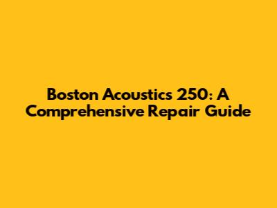 Boston Acoustics 250: A Comprehensive Repair Guide