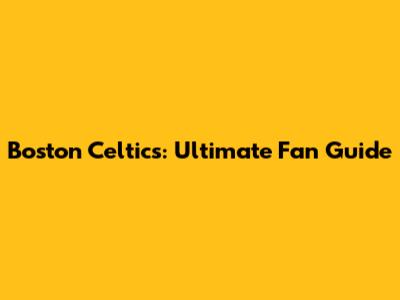 Boston Celtics: Ultimate Fan Guide